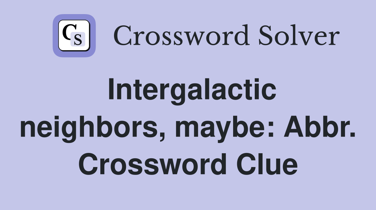 Intergalactic neighbors, maybe: Abbr. Crossword Clue