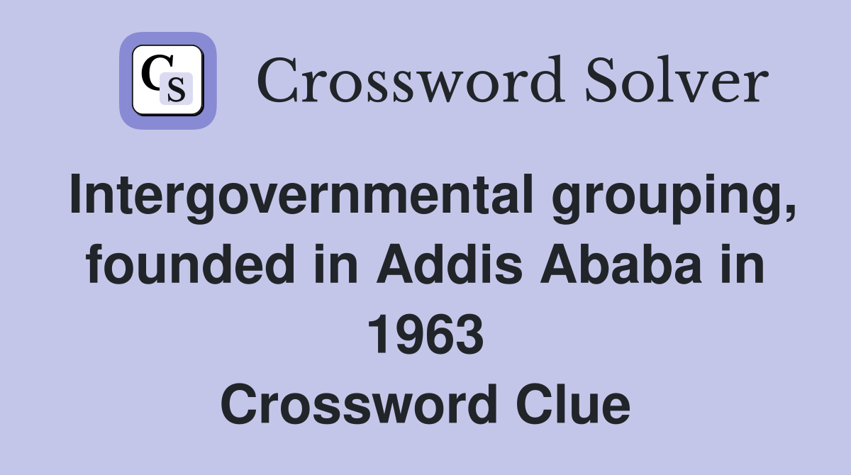 Intergovernmental grouping, founded in Addis Ababa in 1963 Crossword Clue