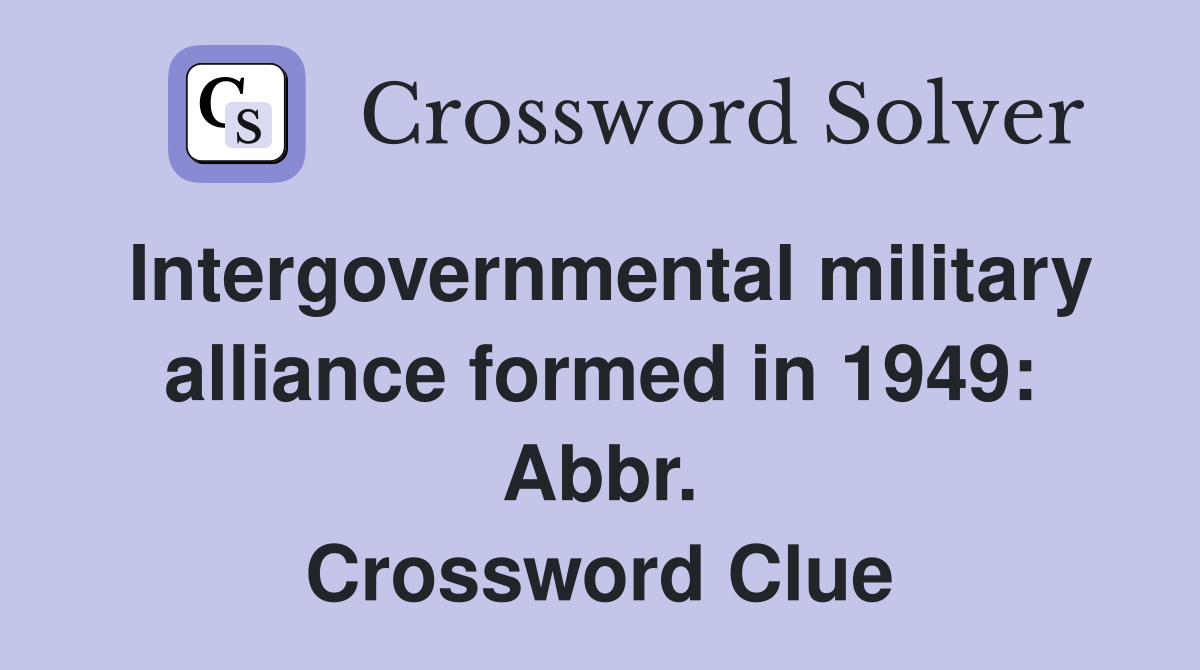 Intergovernmental military alliance formed in 1949: Abbr. Crossword Clue