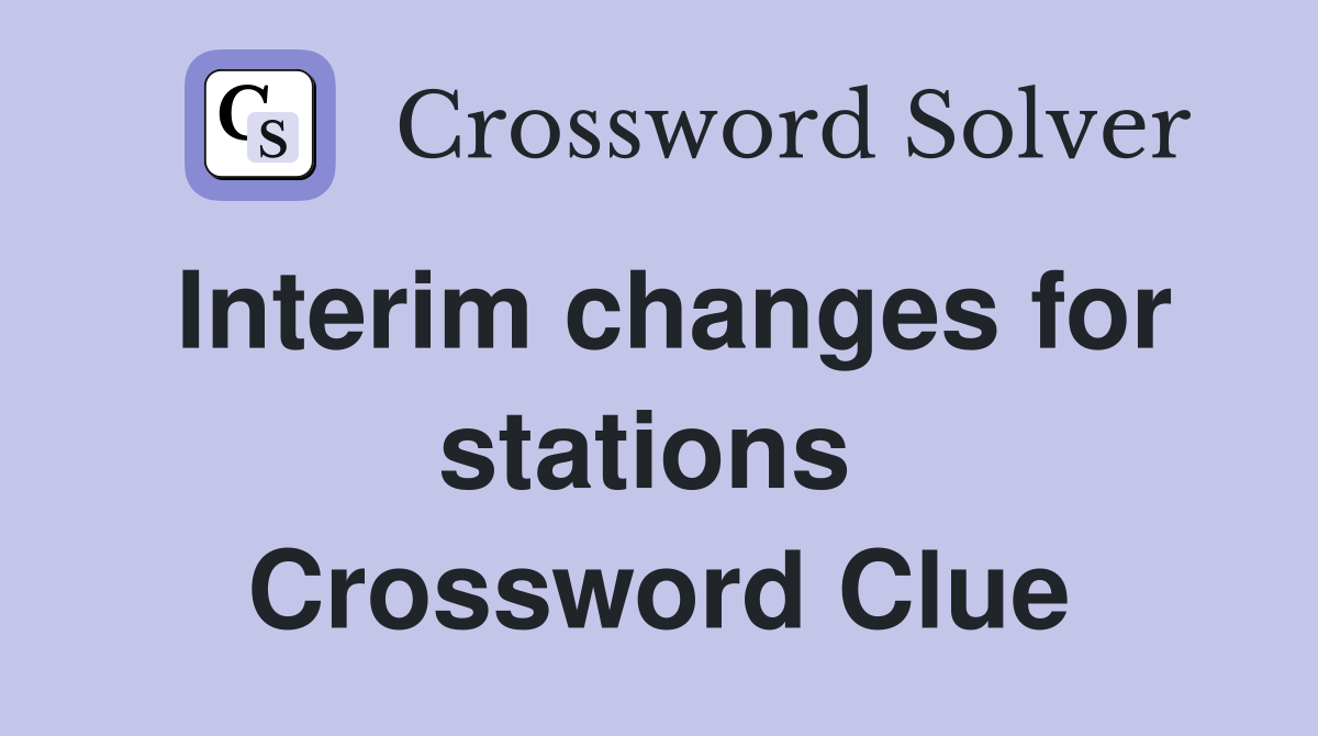 Interim changes for stations  Crossword Clue