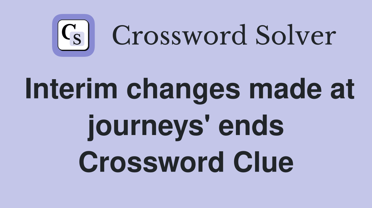 Interim changes made at journeys' ends Crossword Clue