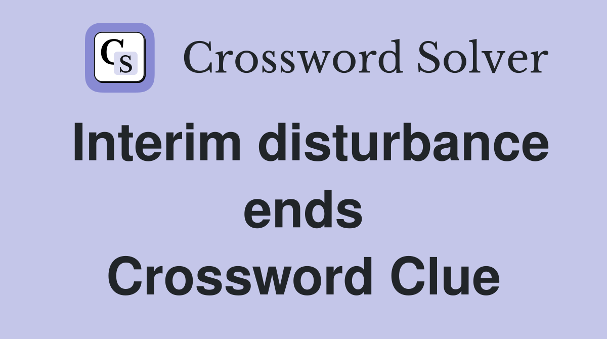 Interim disturbance ends Crossword Clue