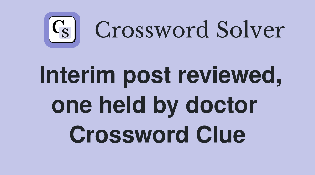 Interim post reviewed, one held by doctor  Crossword Clue