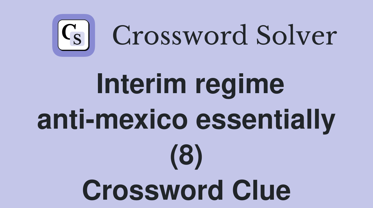 Interim regime anti-mexico essentially (8) Crossword Clue