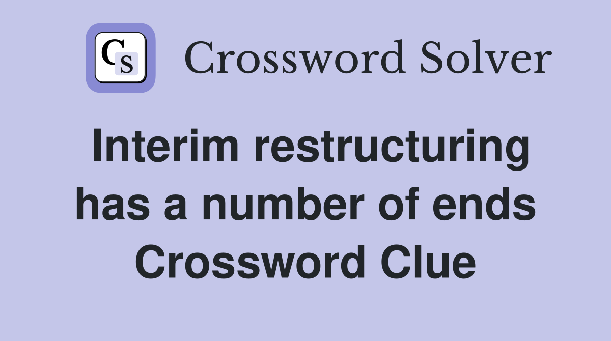 Interim restructuring has a number of ends Crossword Clue