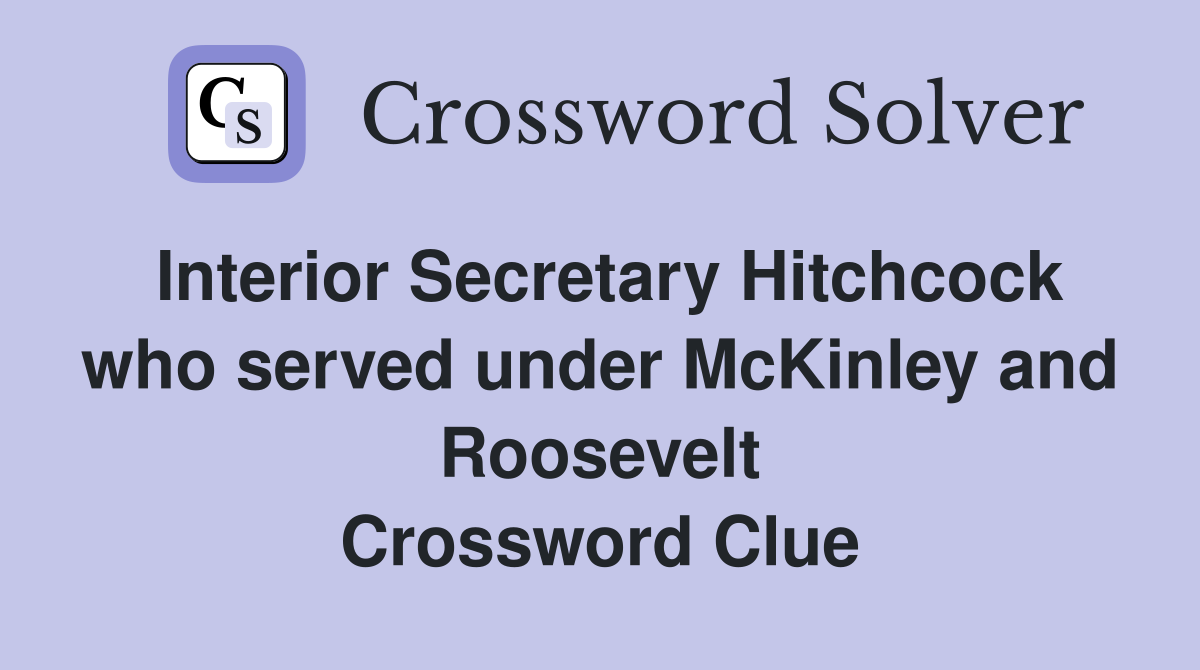 Interior Secretary Hitchcock who served under McKinley and Roosevelt Crossword Clue