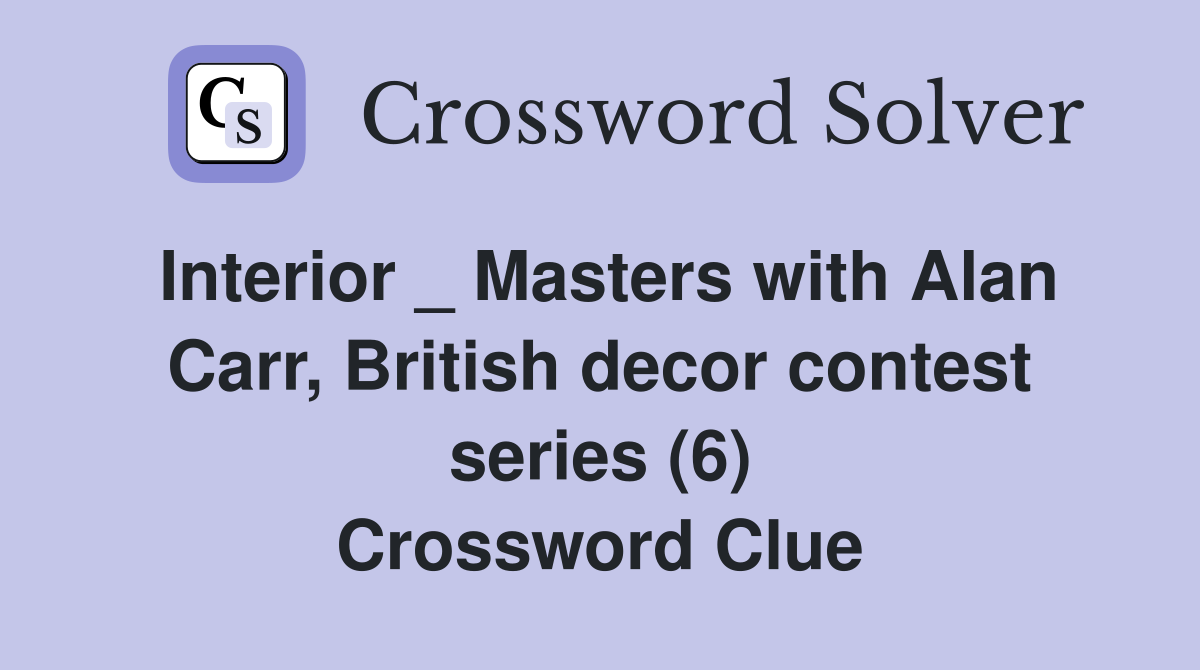 Interior _ Masters with Alan Carr, British decor contest series (6) Crossword Clue