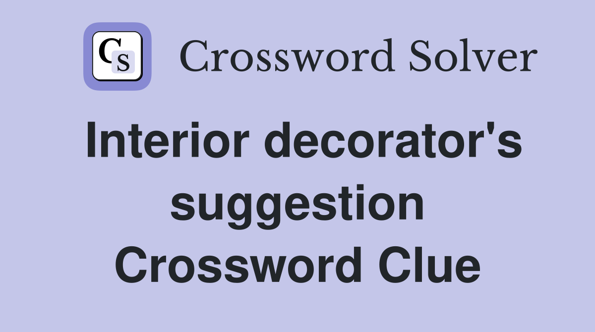 Interior decorator's suggestion Crossword Clue