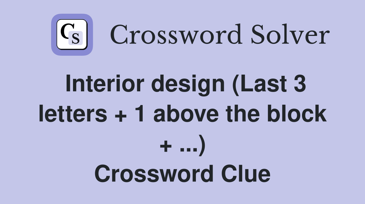 Interior design (Last 3 letters + 1 above the block + ...) Crossword Clue