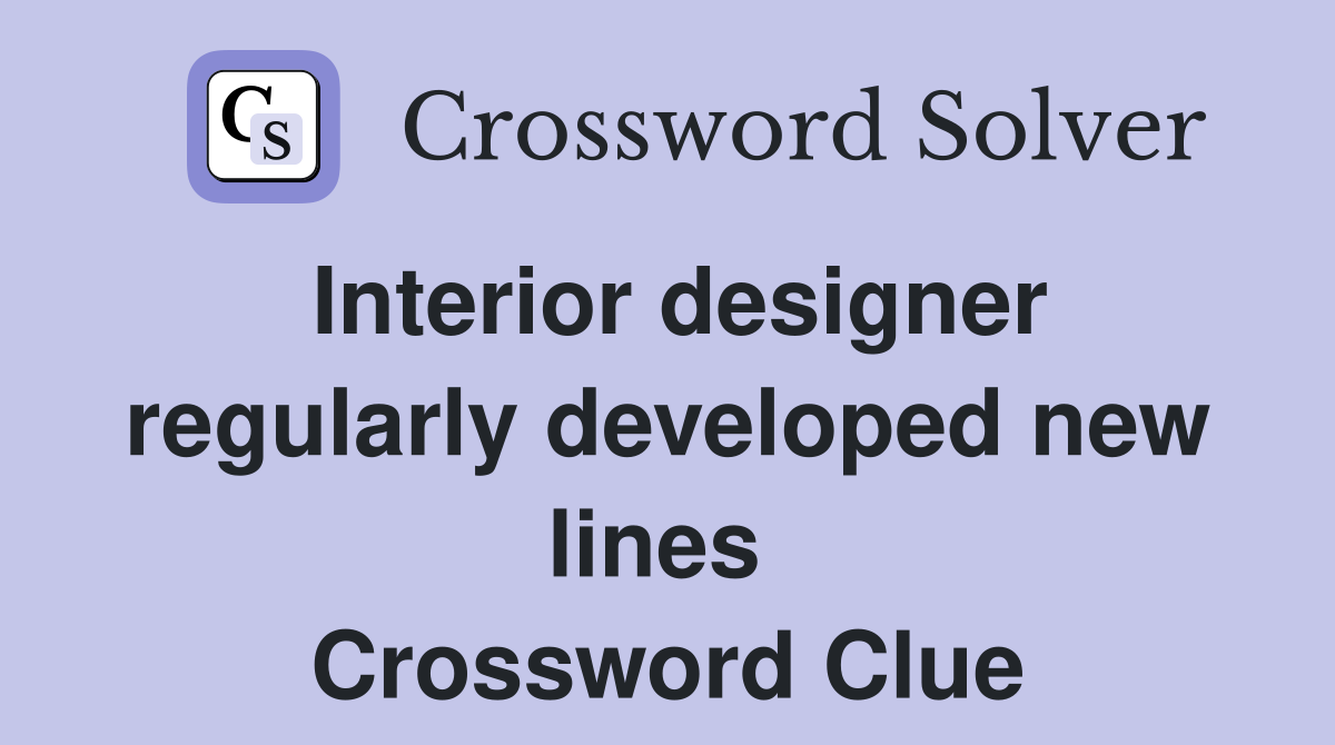 Interior designer regularly developed new lines  Crossword Clue