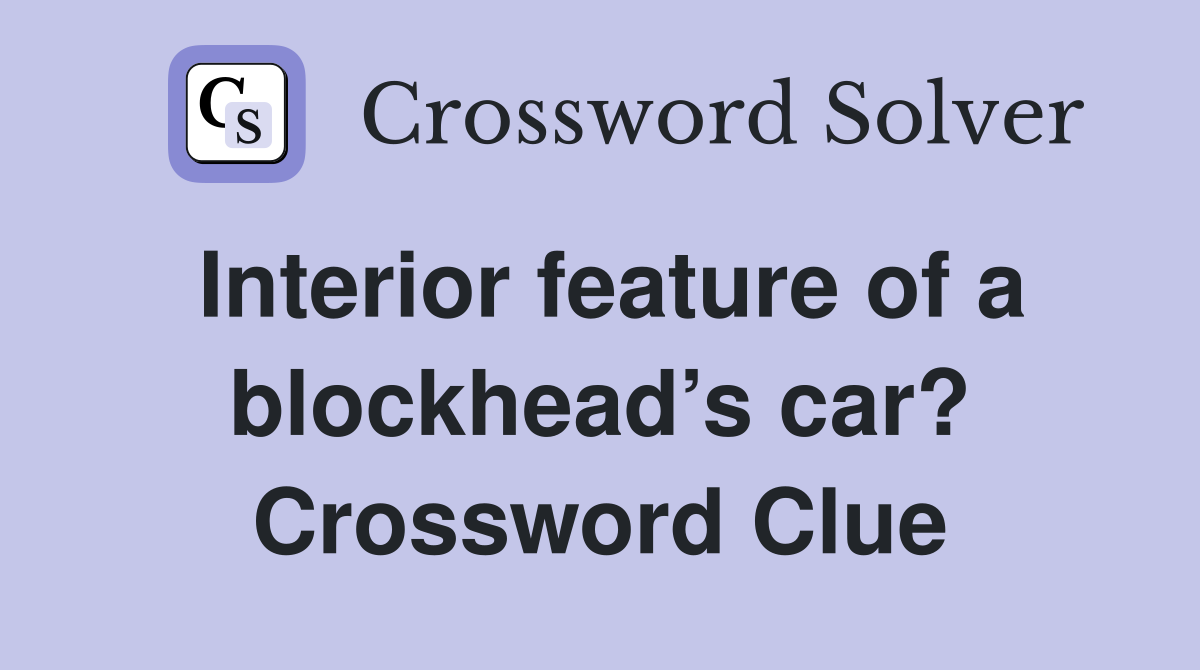 Interior feature of a blockhead’s car? Crossword Clue