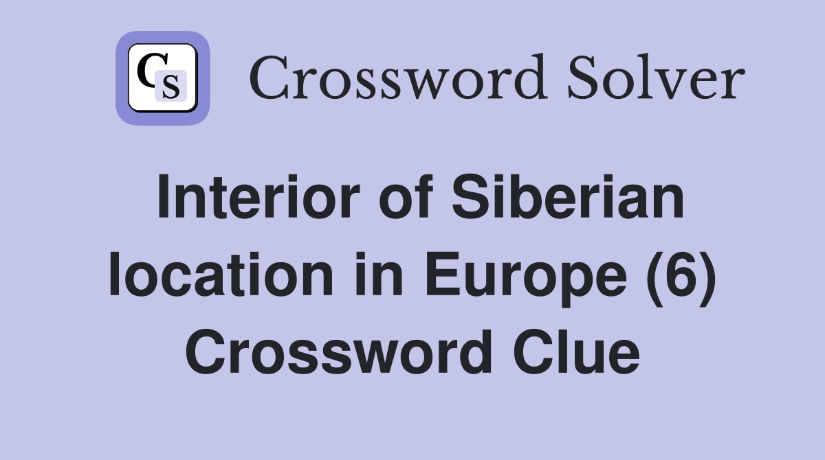 Interior of Siberian location in Europe (6) Crossword Clue