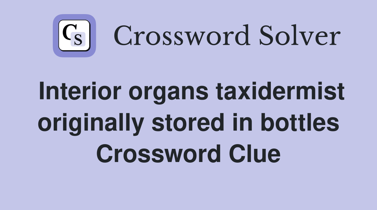 Interior organs taxidermist originally stored in bottles Crossword Clue