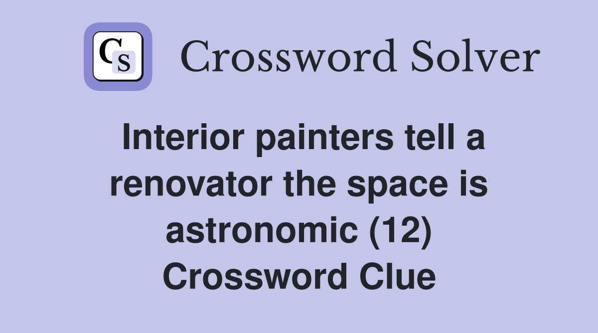 Interior painters tell a renovator the space is astronomic (12) Crossword Clue