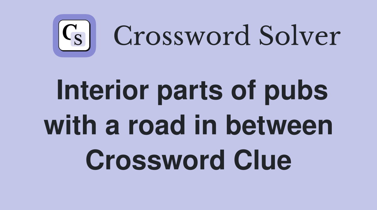 Interior parts of pubs with a road in between Crossword Clue