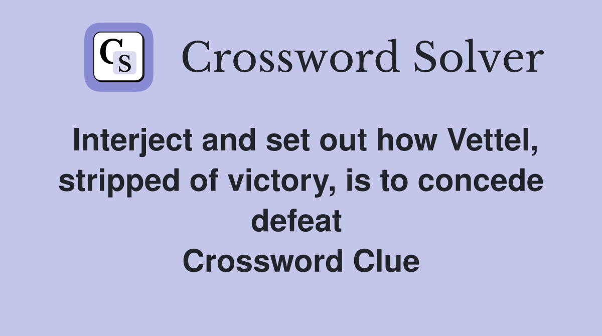 Interject and set out how Vettel, stripped of victory, is to concede defeat  Crossword Clue