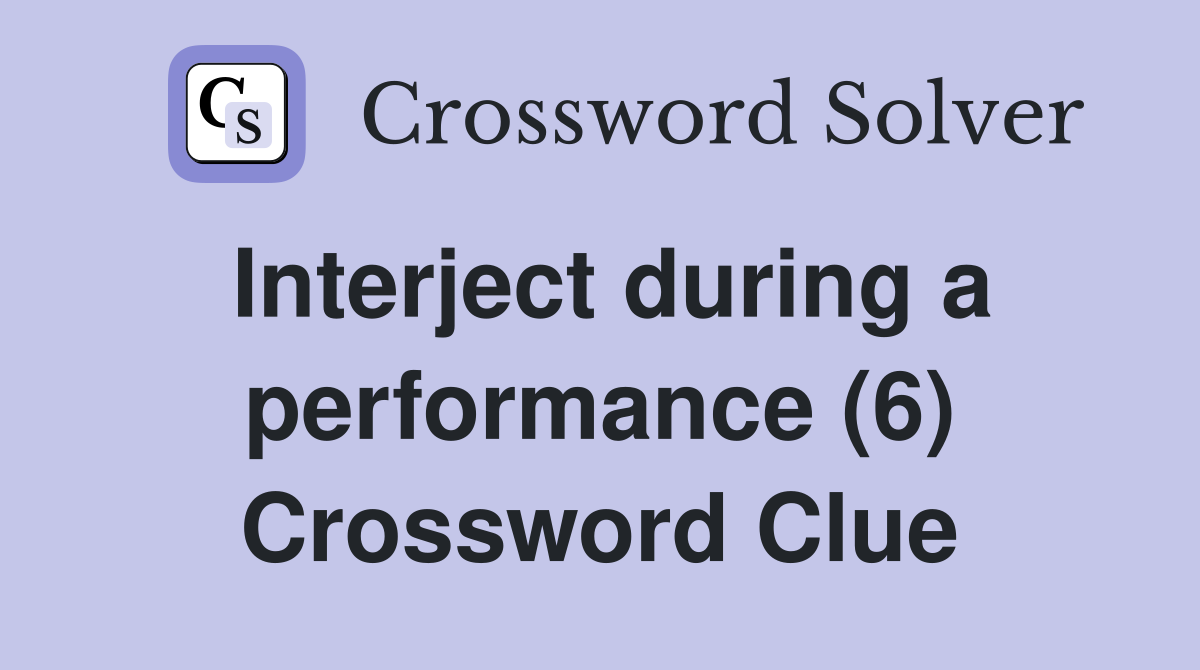 Interject during a performance (6) Crossword Clue