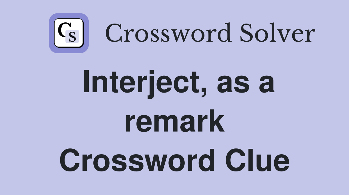 Interject, as a remark Crossword Clue
