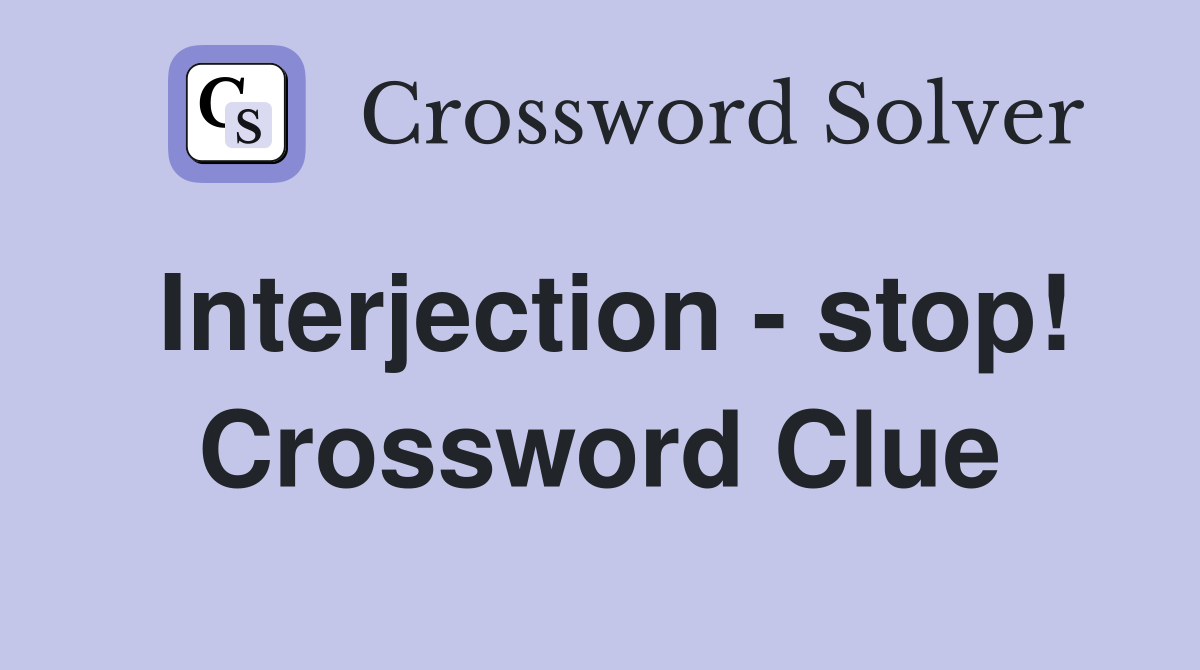 Interjection - stop! Crossword Clue