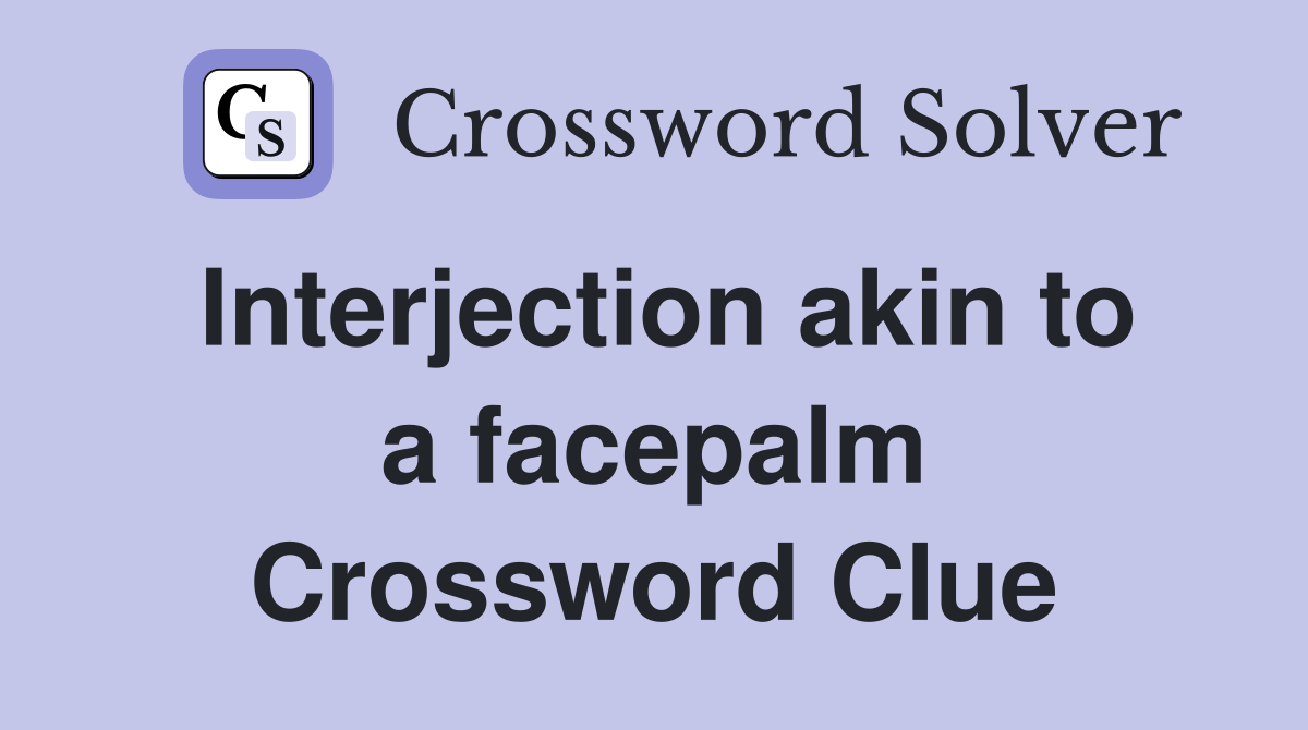 Interjection akin to a facepalm Crossword Clue