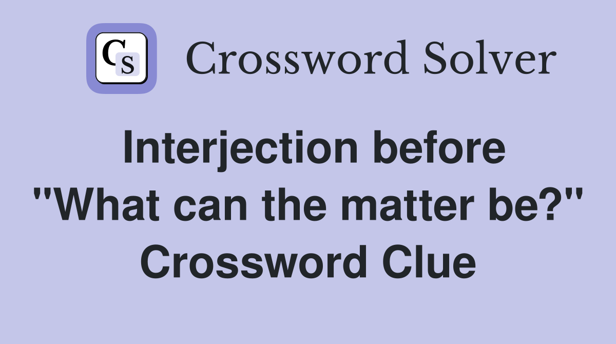Interjection before "What can the matter be?" Crossword Clue
