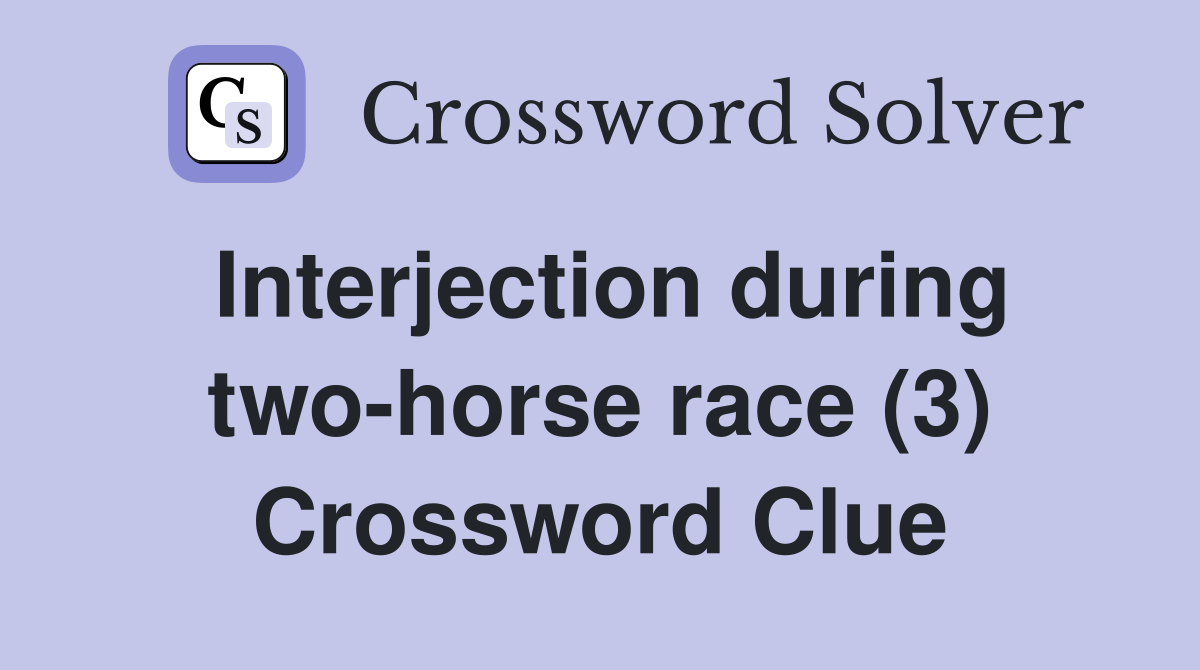 Interjection during two-horse race (3) Crossword Clue