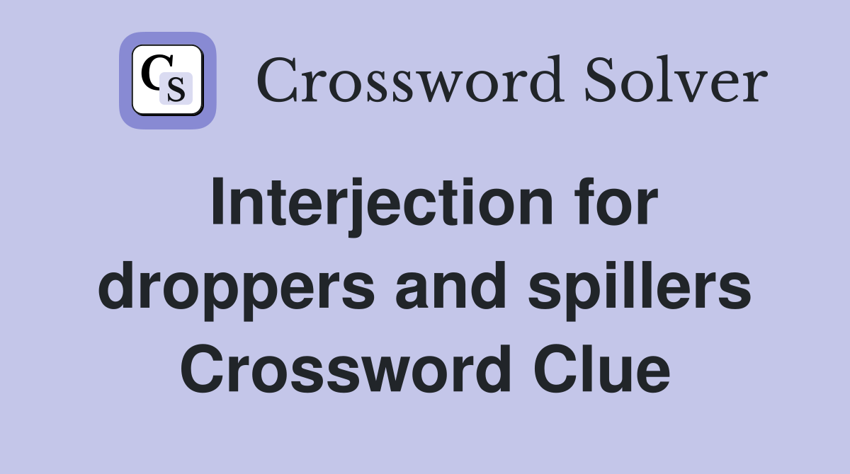 Interjection for droppers and spillers Crossword Clue