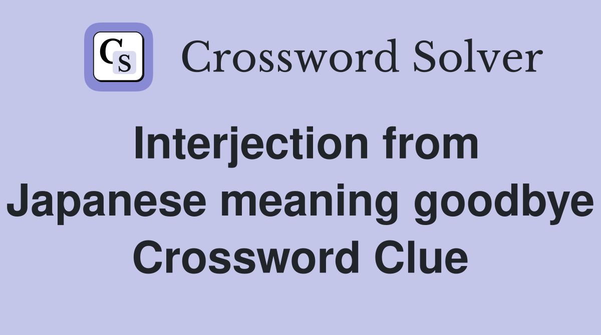 Interjection from Japanese meaning goodbye Crossword Clue