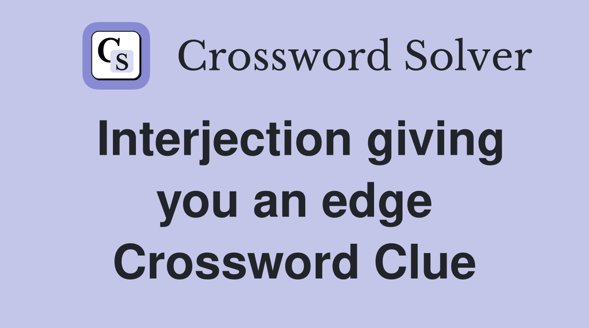 Interjection giving you an edge Crossword Clue