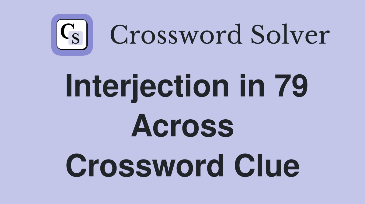 Interjection in 79 Across Crossword Clue