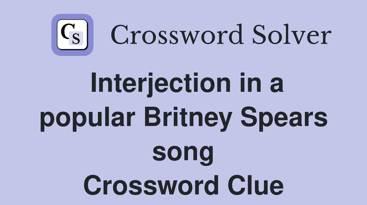 Interjection in a popular Britney Spears song Crossword Clue