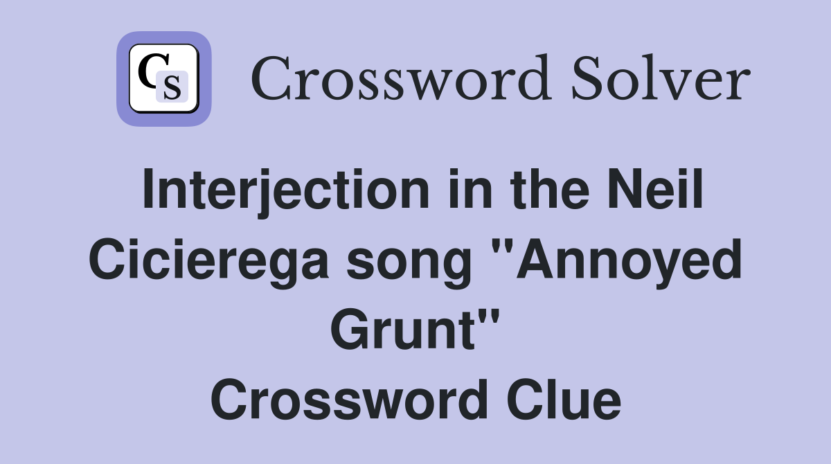 Interjection in the Neil Cicierega song "Annoyed Grunt" Crossword Clue
