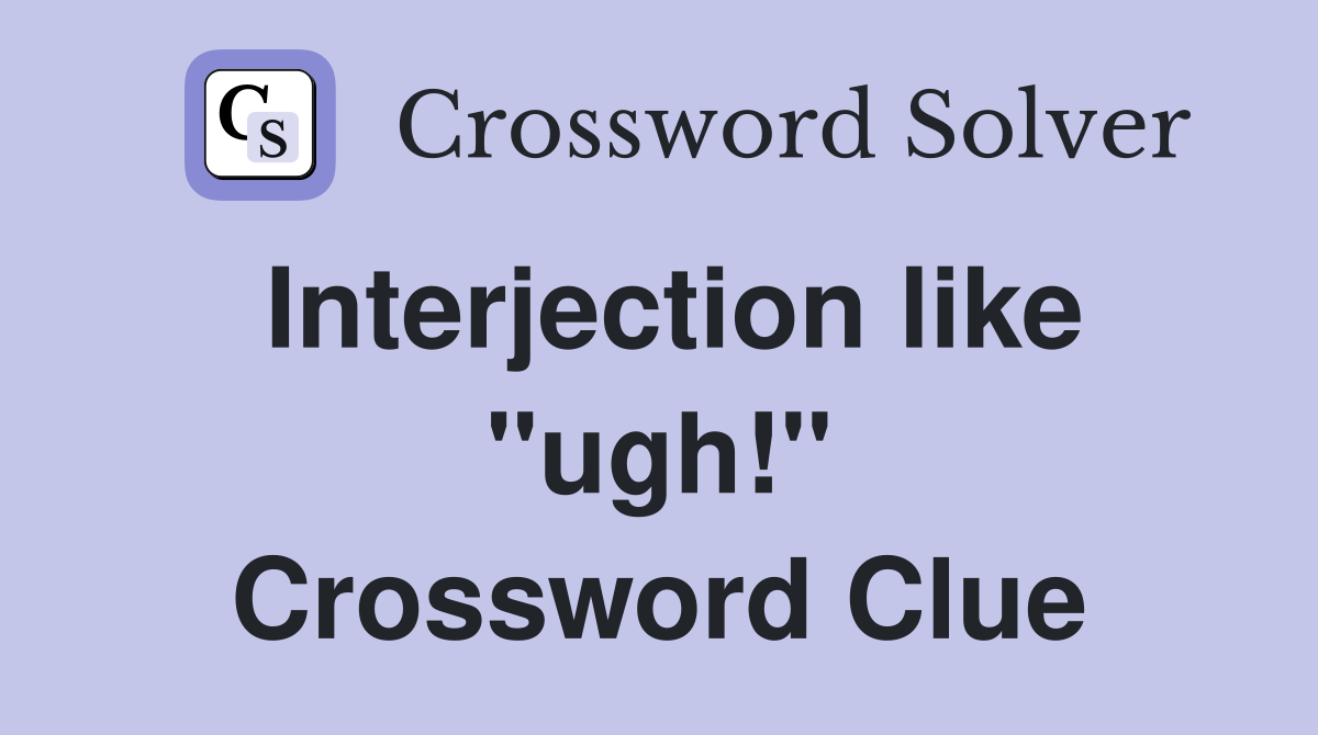 Interjection like "ugh!" Crossword Clue