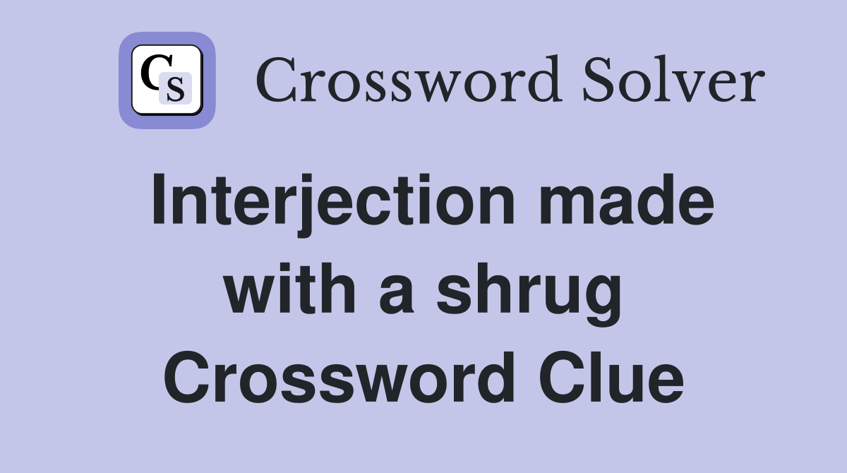 Interjection made with a shrug Crossword Clue