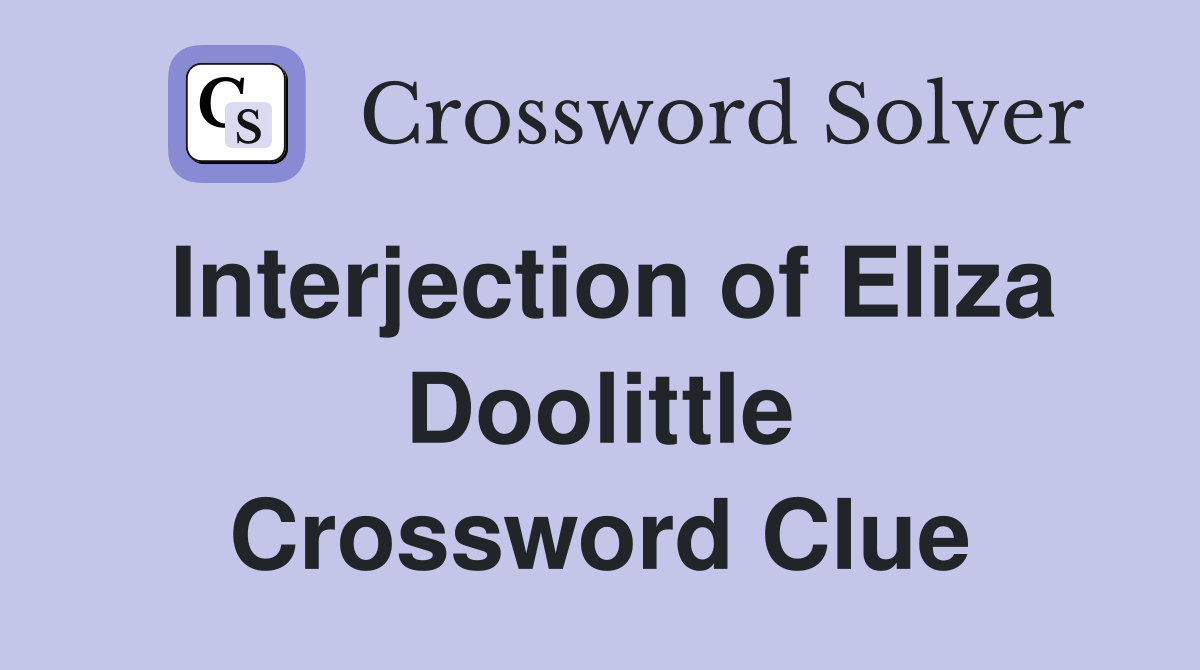 Interjection of Eliza Doolittle Crossword Clue