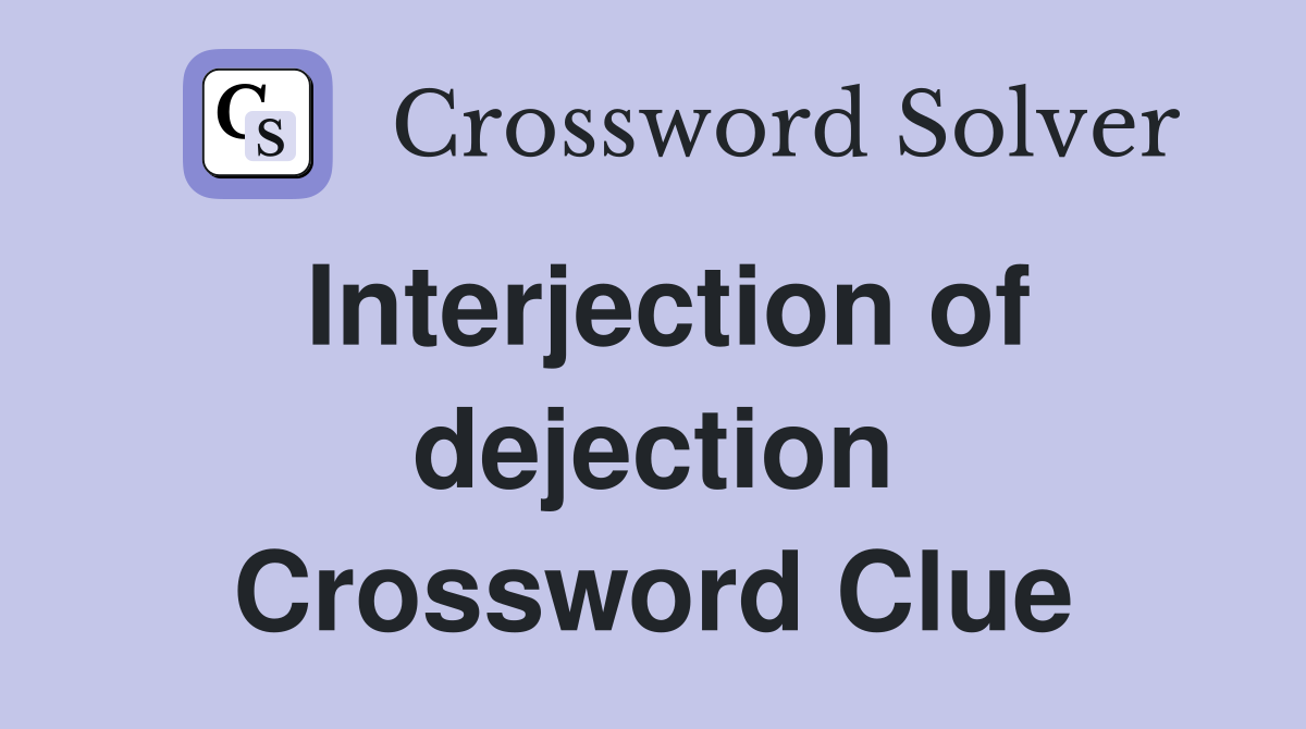 Interjection of dejection Crossword Clue