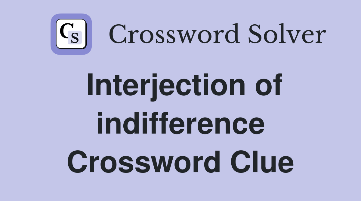 Interjection of indifference Crossword Clue