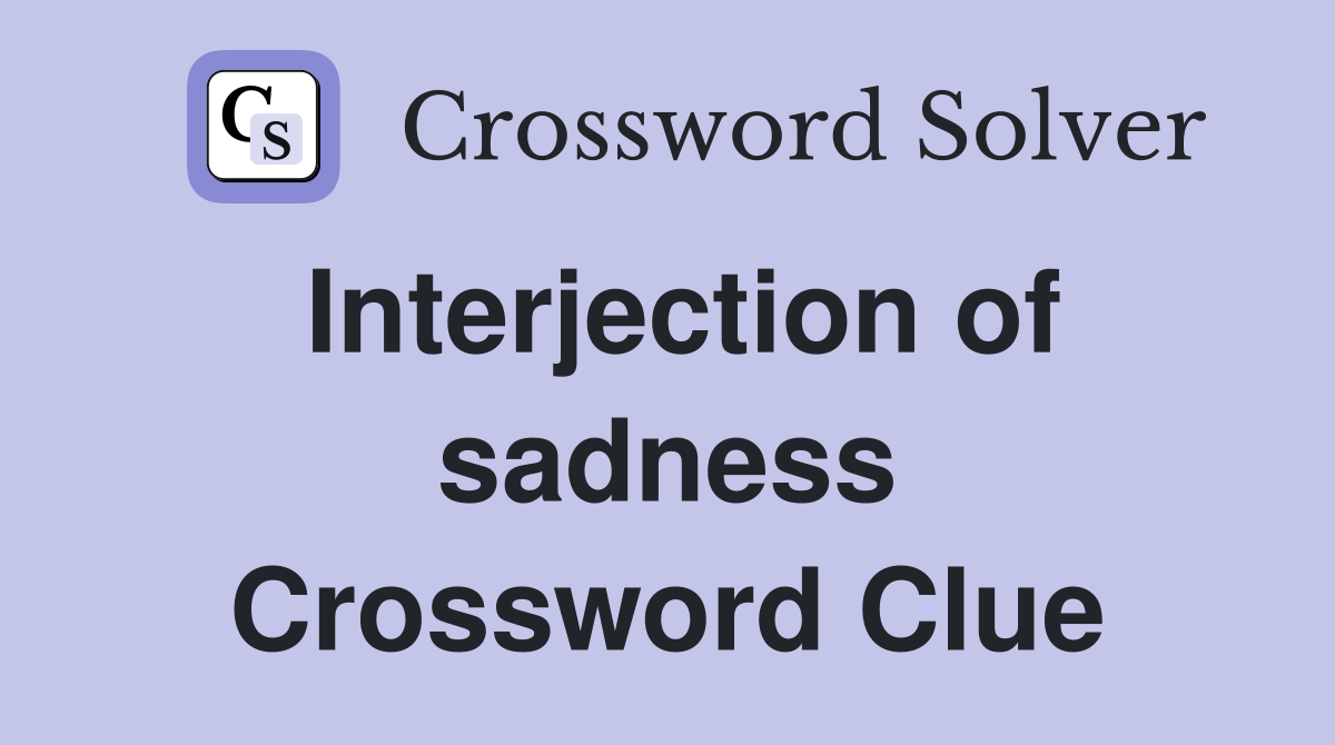 Interjection of sadness Crossword Clue