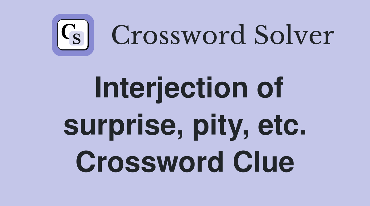 Interjection of surprise, pity, etc. Crossword Clue