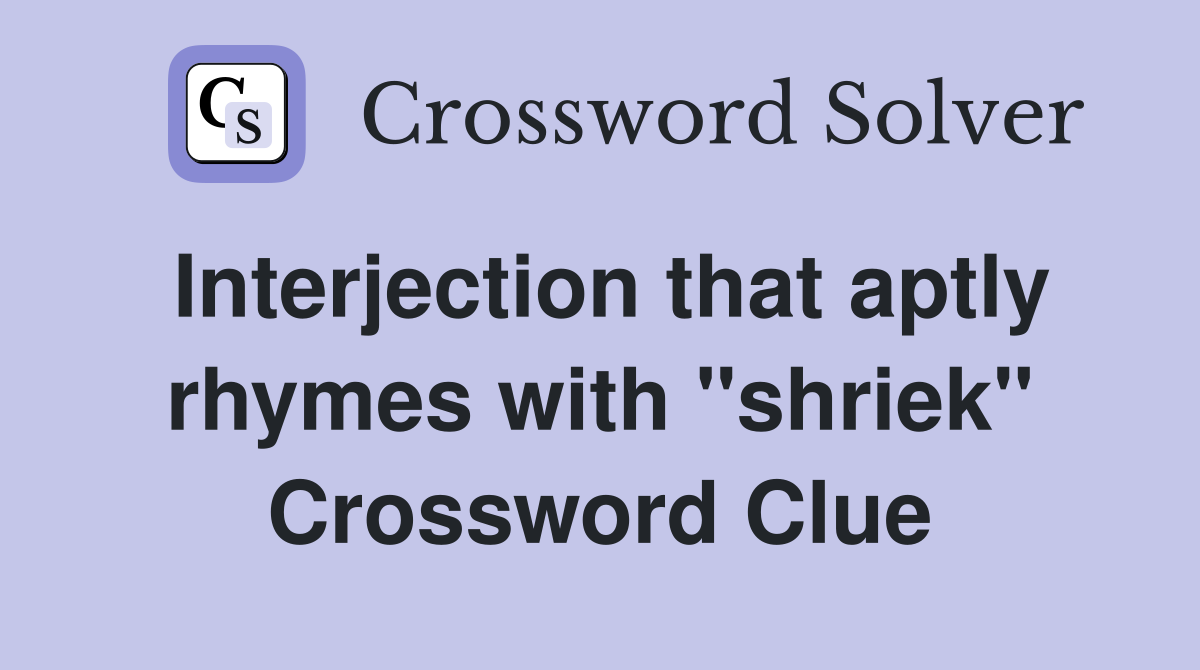 Interjection that aptly rhymes with "shriek" Crossword Clue