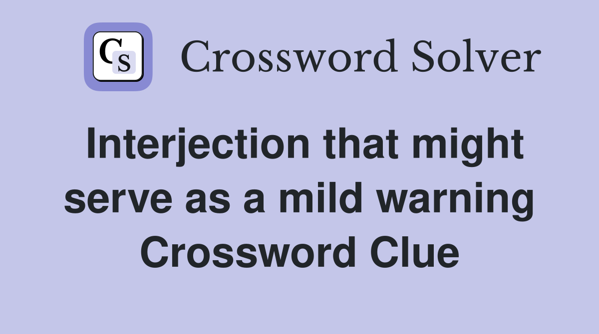 Interjection that might serve as a mild warning Crossword Clue