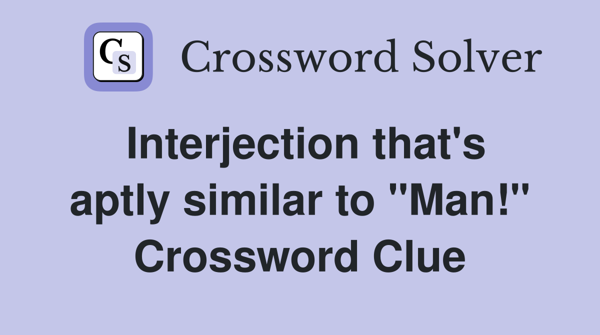 Interjection that's aptly similar to "Man!" Crossword Clue