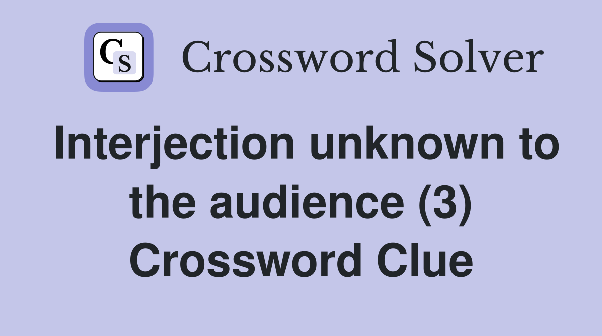 Interjection unknown to the audience (3) Crossword Clue