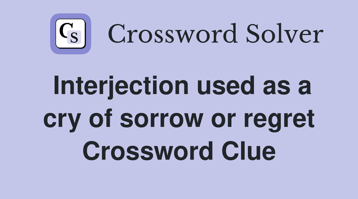 Interjection used as a cry of sorrow or regret Crossword Clue