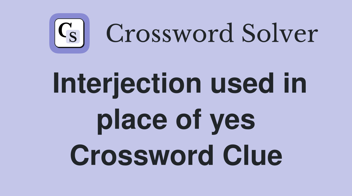 Interjection used in place of yes Crossword Clue