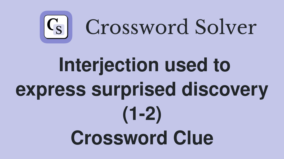 Interjection used to express surprised discovery (1-2) Crossword Clue