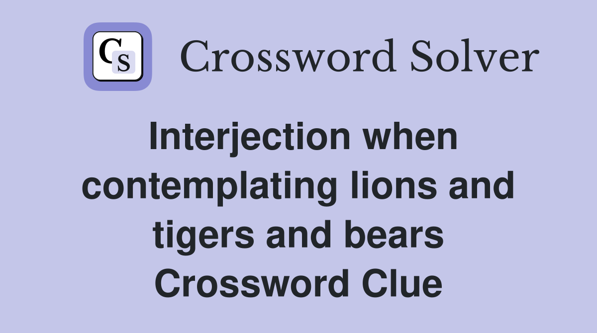 Interjection when contemplating lions and tigers and bears Crossword Clue
