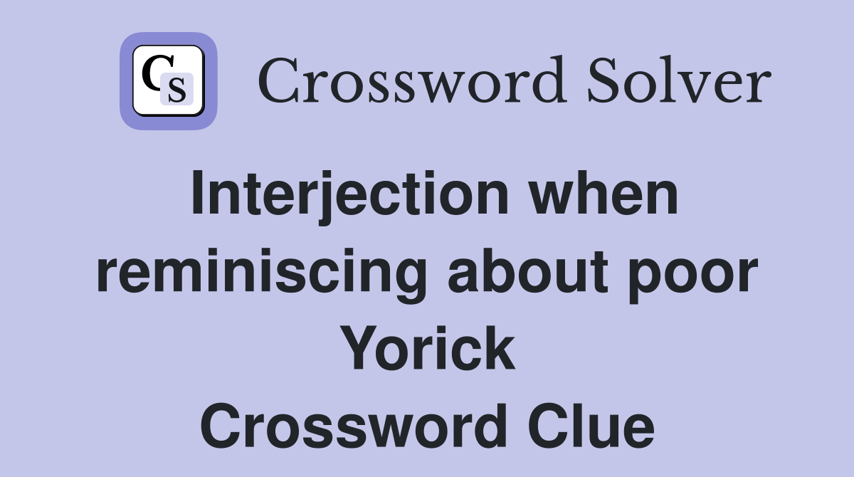 Interjection when reminiscing about poor Yorick Crossword Clue