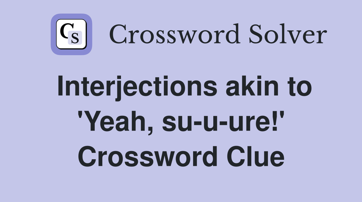 Interjections akin to 'Yeah, su-u-ure!' Crossword Clue