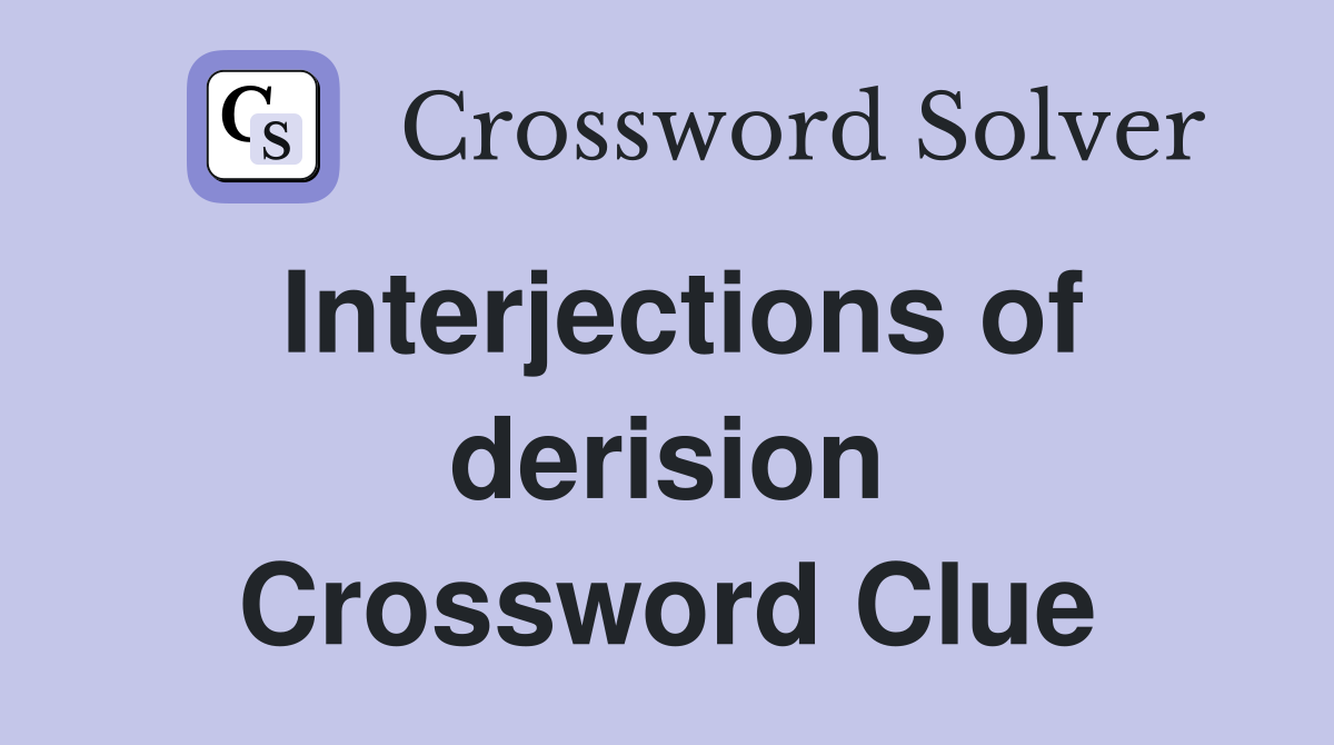Interjections of derision Crossword Clue